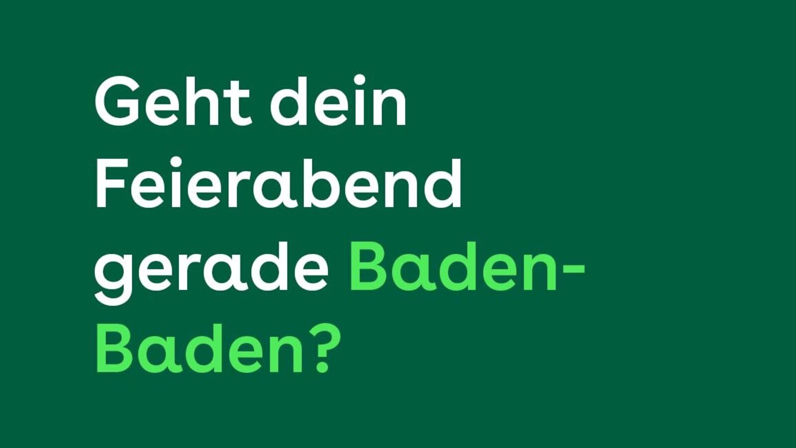 Geht dein Feierabend gerade Baden-Baden?