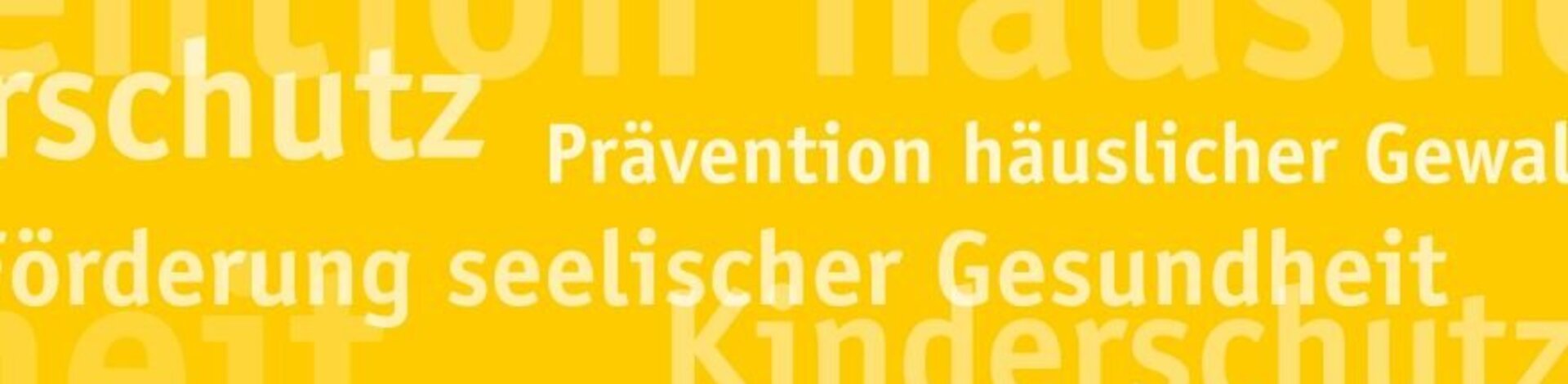 Auf einem gelben Hintergrund stehen in weißer Schrift die Wörter "Kinderschutz", "Prävention häuslicher Gewalt", "Förderung seelischer Gesundheit" und "Kinderschutz". Einige Wörter sind etwas durchsichtig und abgeschnitten.