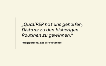 &bdquo;QualiPEP hat uns geholfen, Distanz zu den bisherigen Routinen zu gewinnen.&rdquo; &ndash; Pflegepersonal aus der Pilotphase
