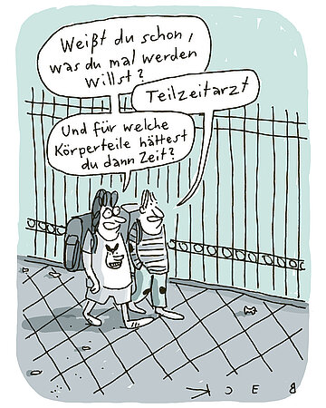 Cartoon von Beck: Zwei junge Sch&uuml;ler laufen an einem Zaun die Stra&szlig;e entlang. Der eine sagt: "Wei&szlig;t du schon, was du mal werden willst?" "Teilzeitarzt antwortert der andere". Woraufhin der andere fragt: "Und f&uuml;r welche K&ouml;rperteile h&auml;ttest du dann Zeit?" 