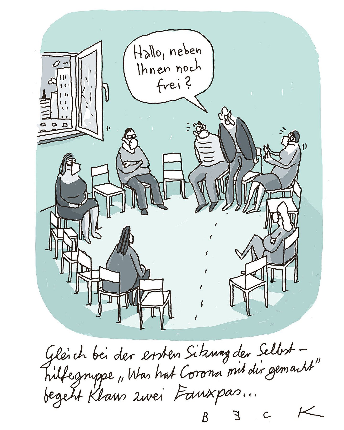Cartoon von Beck: Ein Mann kommt ohne Maske in eine Corona-Selbsthilfegruppe und will sich direkt zwischen zwei Menschen setzten. Alle anderen sitzen mit jeweils einem Stuhl Abstand. Er fragt: "Hallo, neben Ihnen noch frei?". Unter dem Cartoon steht: "Gleich bei der ersten Sitzung der Selbsthilfegruppe ,Was hat Corona mit dir gemacht?" begeht Klaus zwei Fauxpas.